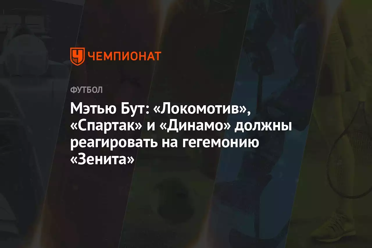 Мэтью Бут: «Локомотив», «Спартак» и «Динамо» должны реагировать на гегемонию «Зенита»