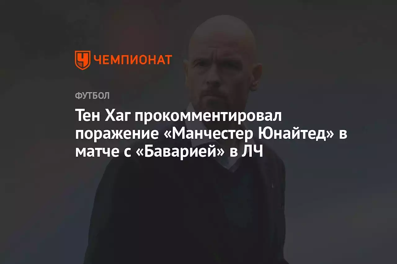 Тен Хаг прокомментировал поражение «Манчестер Юнайтед» в матче с «Баварией» в ЛЧ