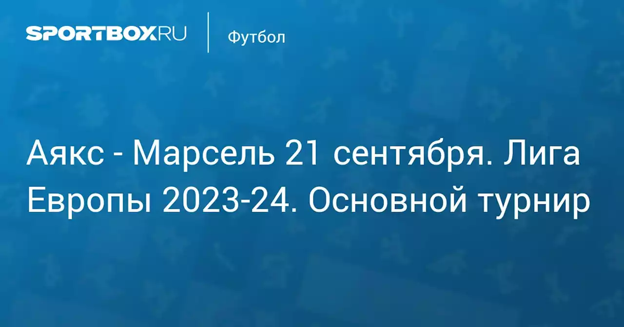 - Марсель 21 сентября. Лига Европы 2023-24. Основной турнир. Протокол матча