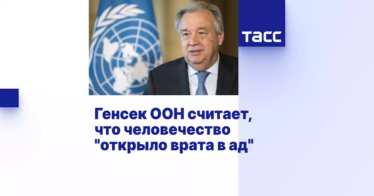 Генсек ООН считает, что человечество 'открыло врата в ад'