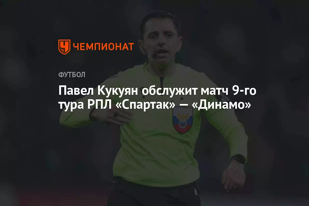 Павел Кукуян обслужит матч 9-го тура РПЛ «Спартак» — «Динамо»