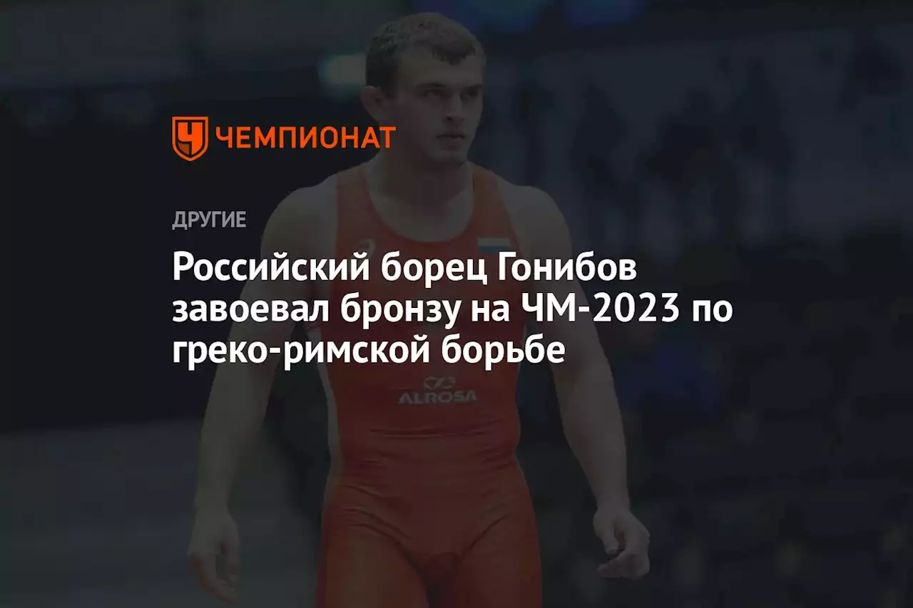 Российский борец Гонибов завоевал бронзу на ЧМ-2023 по греко-римской борьбе