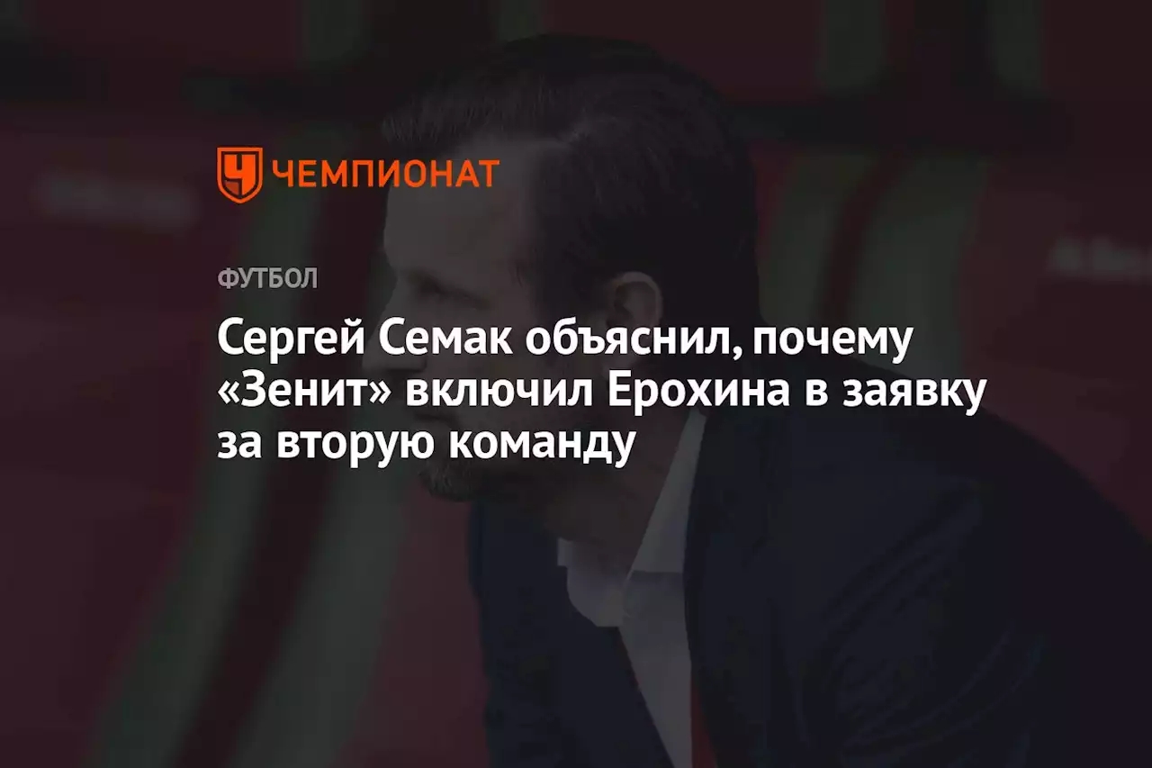 Сергей Семак объяснил, почему «Зенит» включил Ерохина в заявку за вторую команду