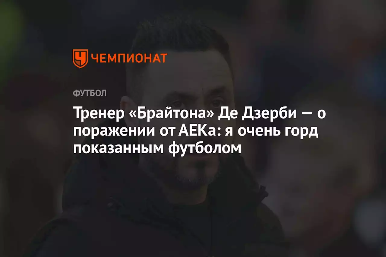 Тренер «Брайтона» Де Дзерби — о поражении от АЕКа: я очень горд показанным футболом