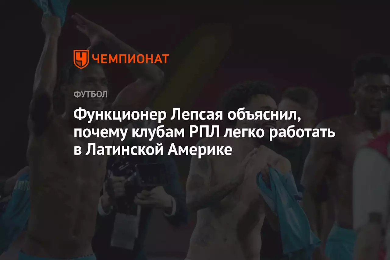 Функционер Лепсая объяснил, почему клубам РПЛ легко работать в Латинской Америке