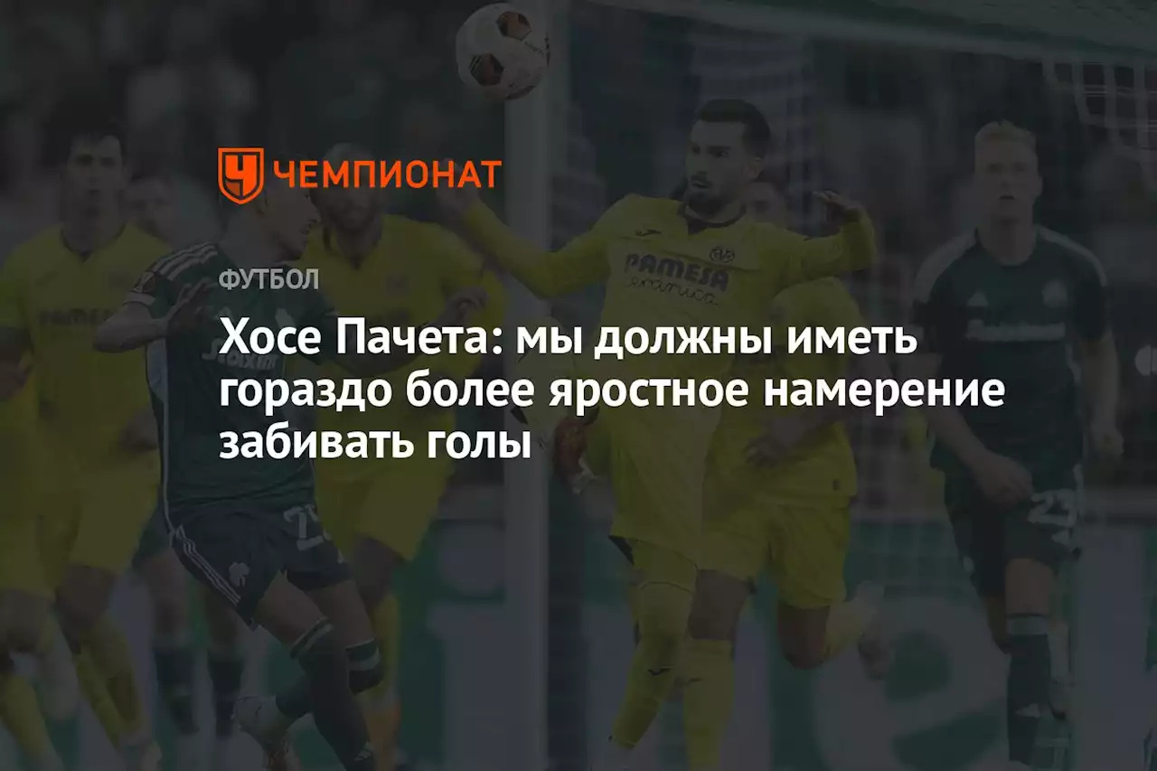 Хосе Пачета: мы должны иметь гораздо более яростное намерение забивать голы