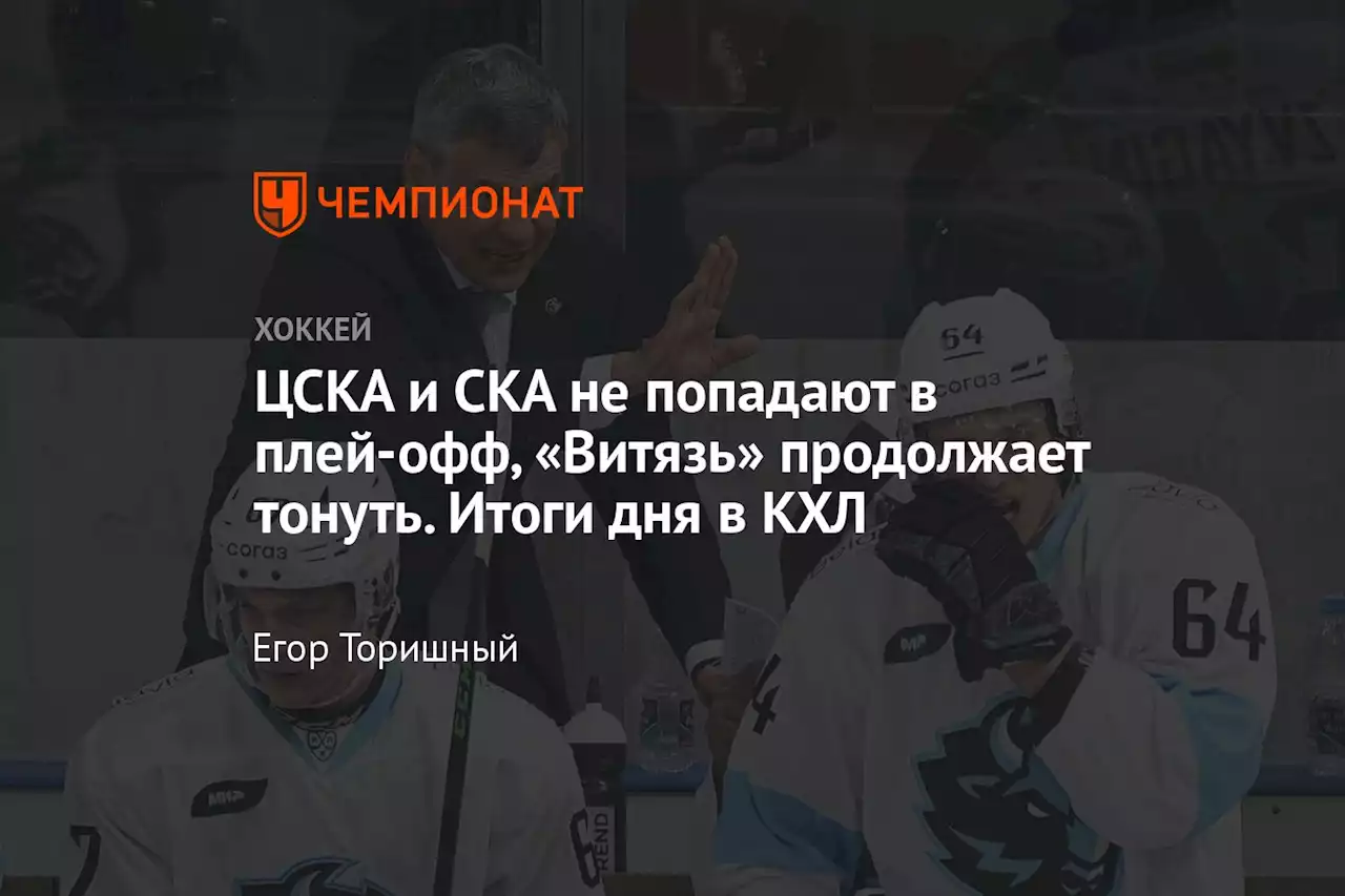 ЦСКА и СКА не попадают в плей-офф, «Витязь» продолжает тонуть. Итоги дня в КХЛ