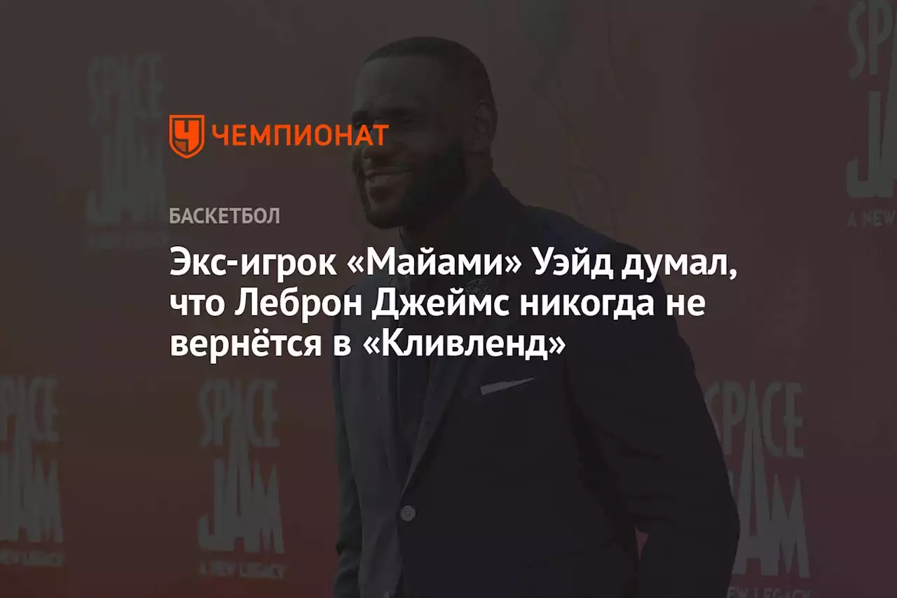 Экс-игрок «Майами» Уэйд думал, что Леброн Джеймс никогда не вернётся в «Кливленд»