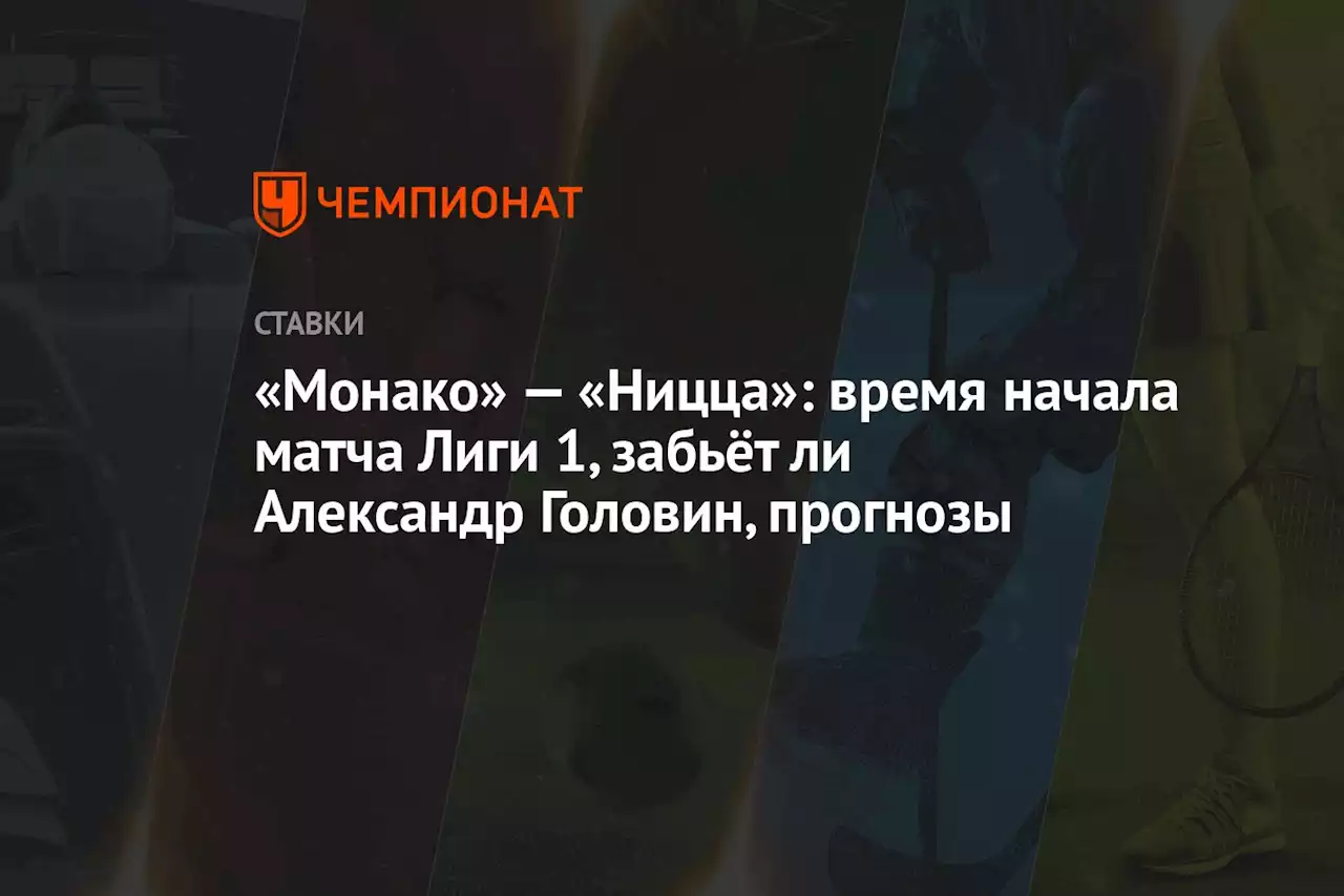 «Монако» — «Ницца»: время начала матча Лиги 1, забьёт ли Александр Головин, прогнозы