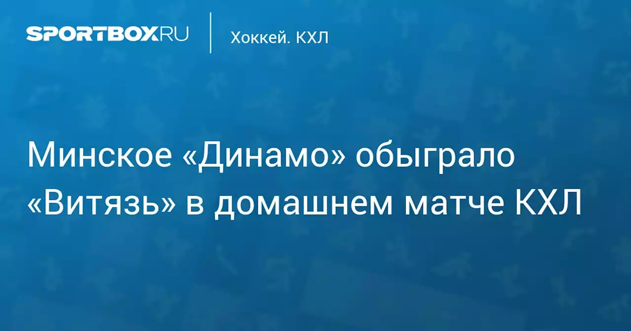 Минское «Динамо» обыграло «Витязь» в домашнем матче КХЛ