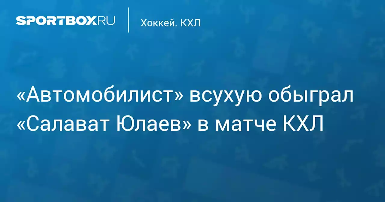 «Автомобилист» всухую обыграл «Салават Юлаев» в матче КХЛ