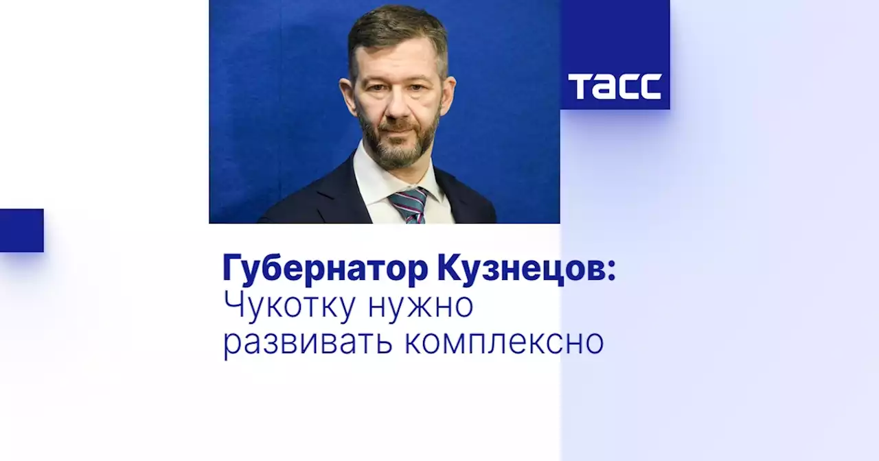 Губернатор Кузнецов: Чукотку нужно развивать комплексно