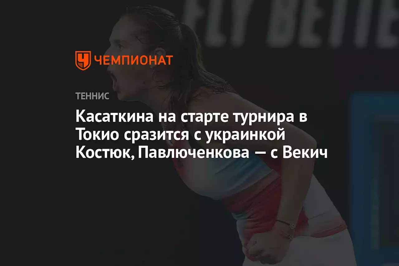 Касаткина сразится с украинкой Костюк на старте турнира в Токио, Павлюченкова — с Векич