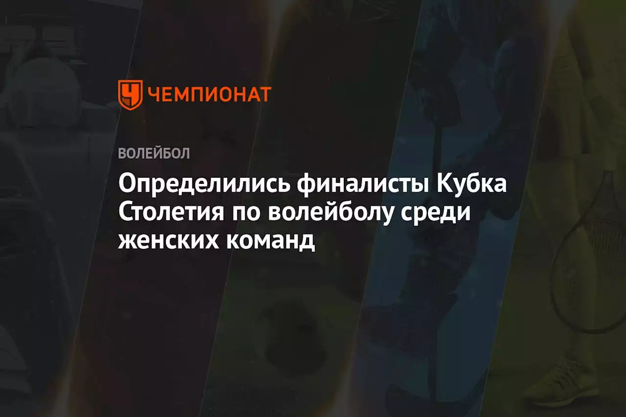 Определились финалисты Кубка Столетия по волейболу среди женских команд