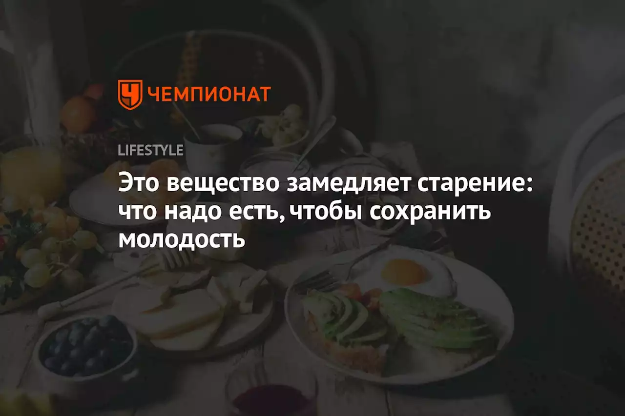 Это вещество замедляет старение: что надо есть, чтобы сохранить молодость