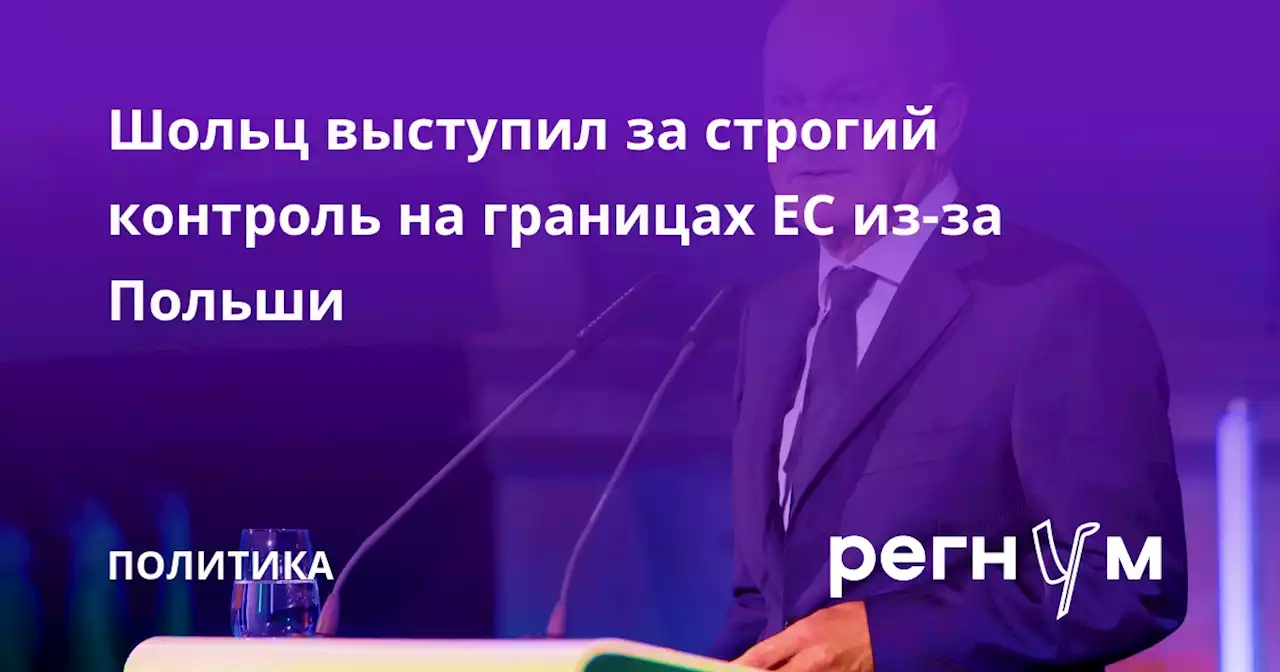 Шольц выступил за строгий контроль на границах ЕС из-за Польши