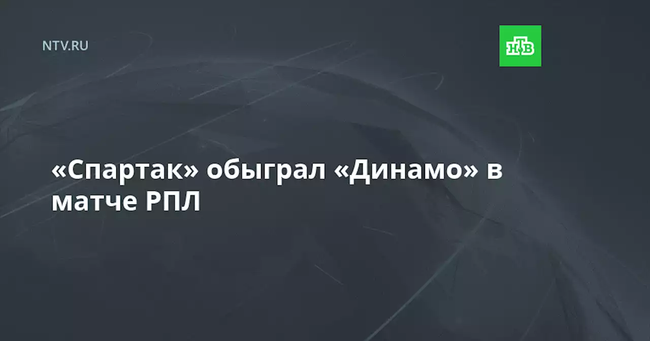 «Спартак» обыграл «Динамо» в матче РПЛ