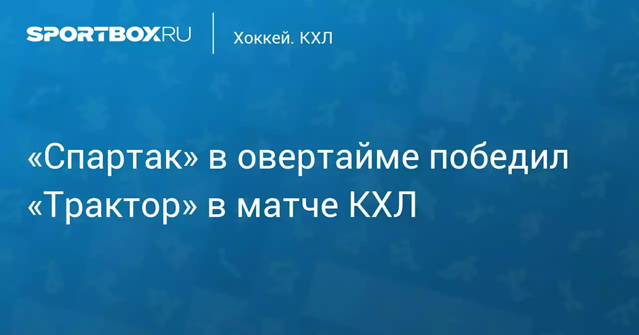 «Спартак» в овертайме победил «Трактор» в матче КХЛ