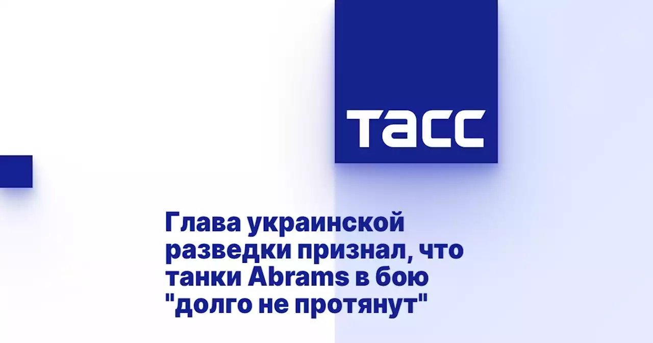 Глава украинской разведки признал, что танки Abrams в бою 'долго не протянут'