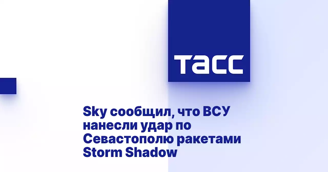 Sky сообщил, что ВСУ нанесли удар по Севастополю ракетами Storm Shadow