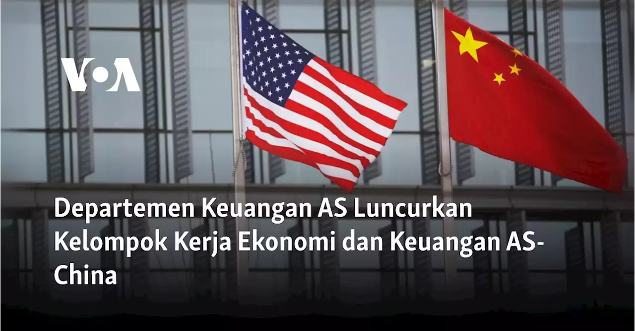 Departemen Keuangan AS Luncurkan Kelompok Kerja Ekonomi dan Keuangan AS-China