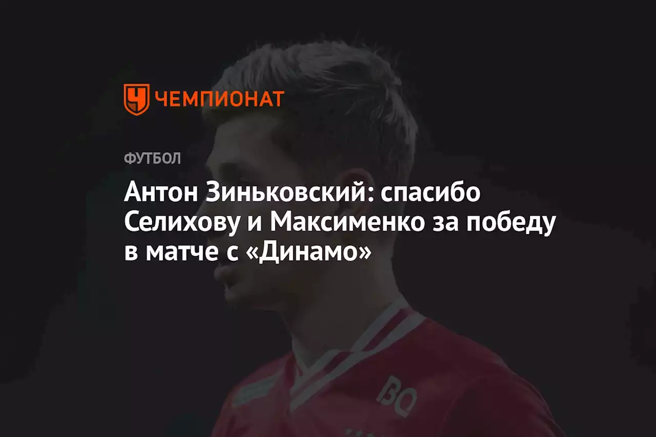 Антон Зиньковский: спасибо Селихову и Максименко за победу в матче с «Динамо»