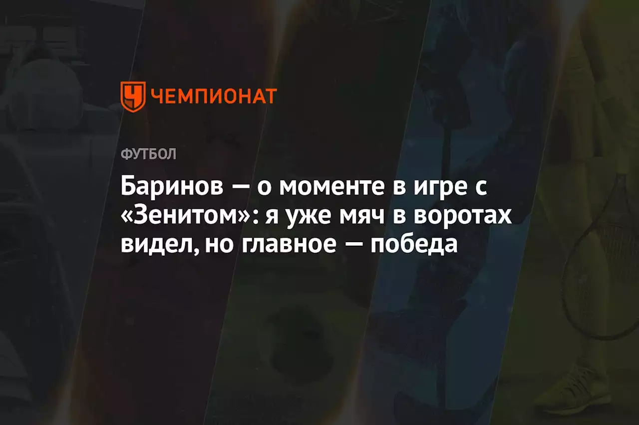 Баринов — о моменте в игре с «Зенитом»: я уже мяч в воротах видел, но главное — победа