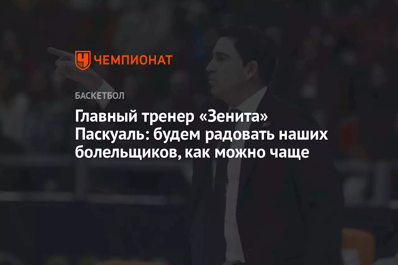 Главный тренер «Зенита» Паскуаль: будем радовать наших болельщиков, как можно чаще