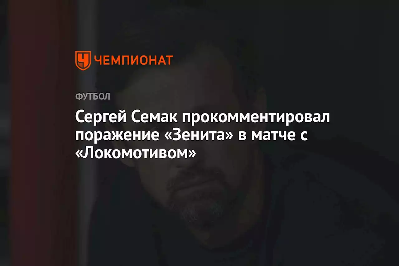 Сергей Семак прокомментировал поражение «Зенита» в матче с «Локомотивом»