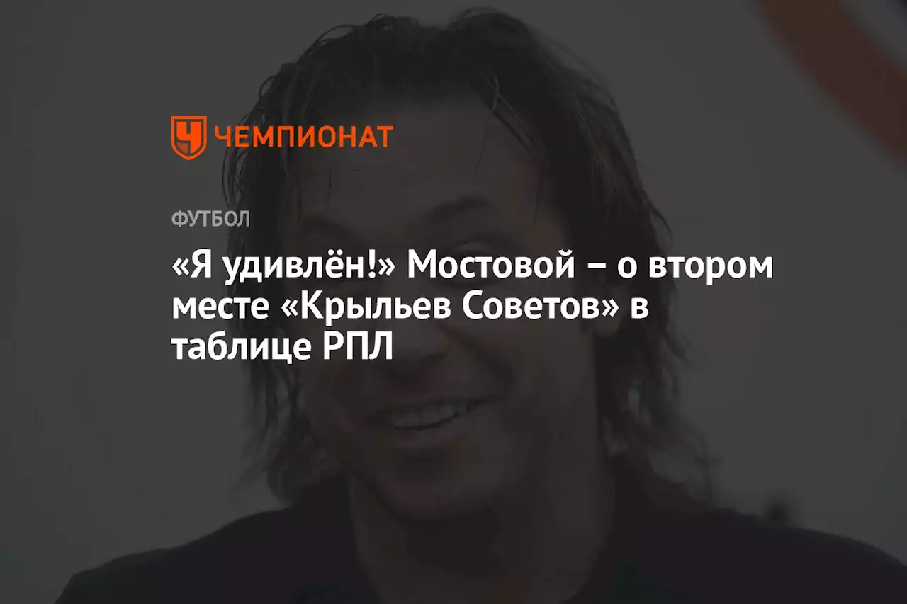 «Я удивлён!» Мостовой – о втором месте «Крыльев Советов» в таблице РПЛ