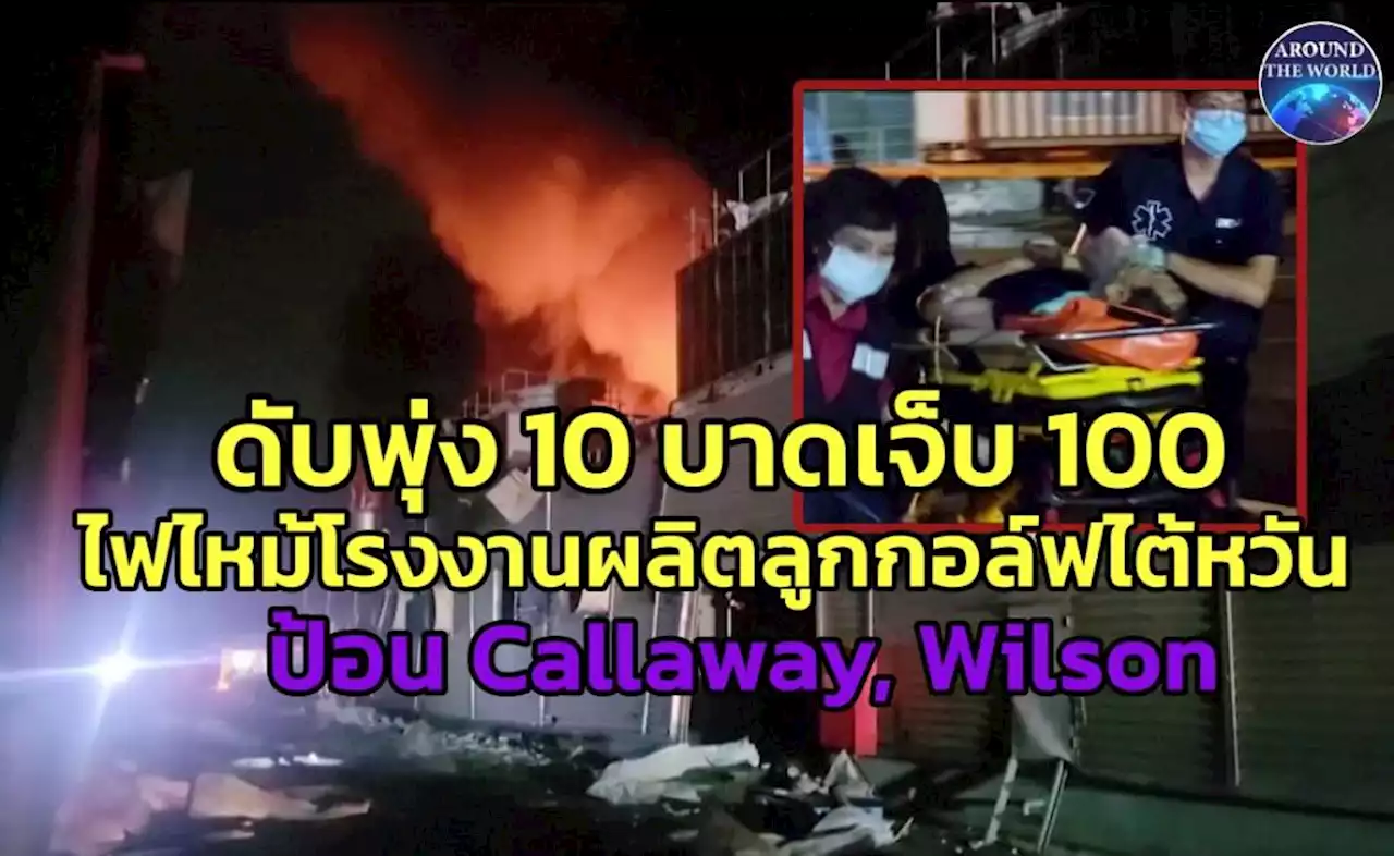 ไฟไหม้มโหฬารข้ามคืน “รง.ผลิตลูกกอล์ฟไต้หวัน” ส่งแบรนด์ดังระดับโลก ดับพุ่ง 10 รวมดับเพลิง บาดเจ็บ 100