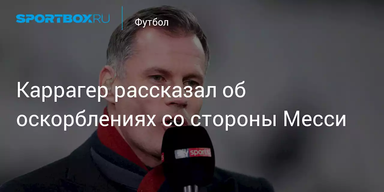 Каррагер рассказал об оскорблениях со стороны Месси