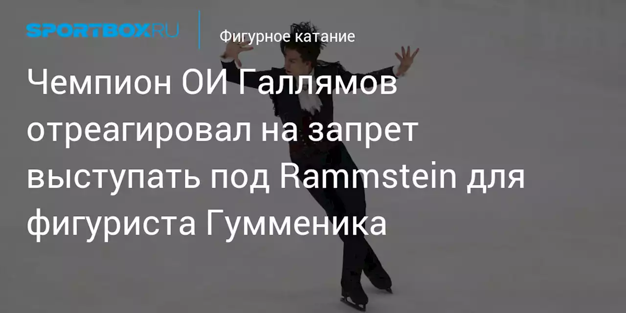 Чемпион ОИ Галлямов отреагировал на запрет выступать под Rammstein для фигуриста Гумменика