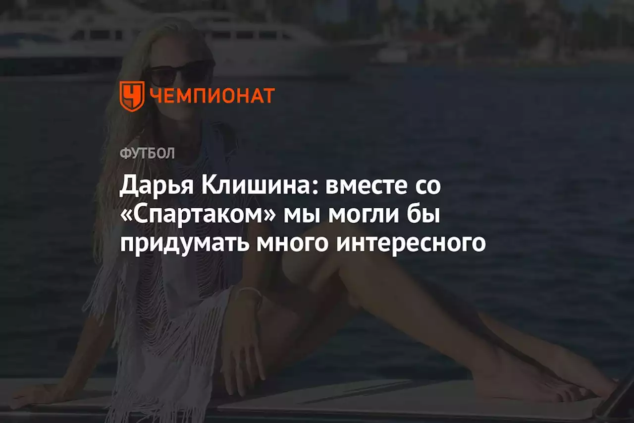 Дарья Клишина: вместе со «Спартаком» мы могли бы придумать много интересного