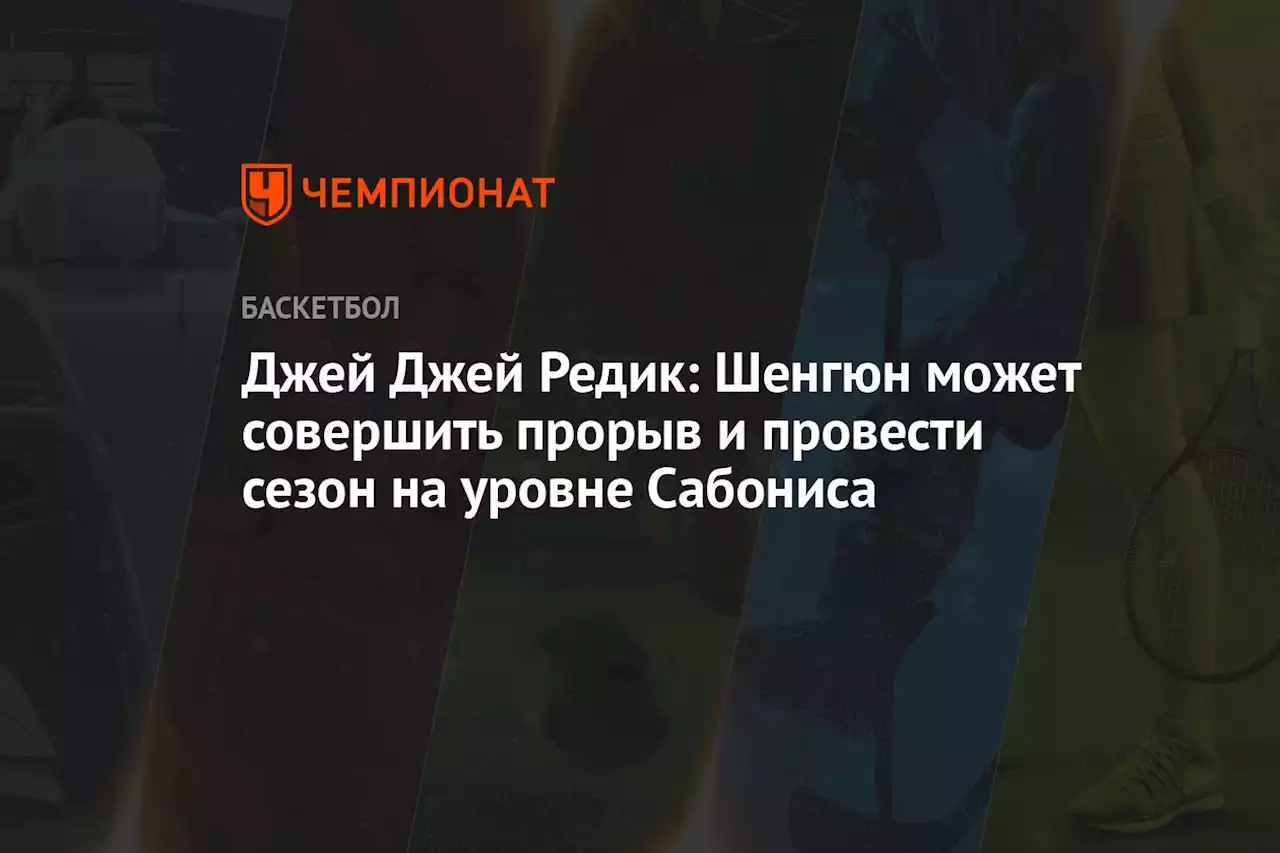 Джей Джей Редик: Шенгюн может совершить прорыв и провести сезон на уровне Сабониса