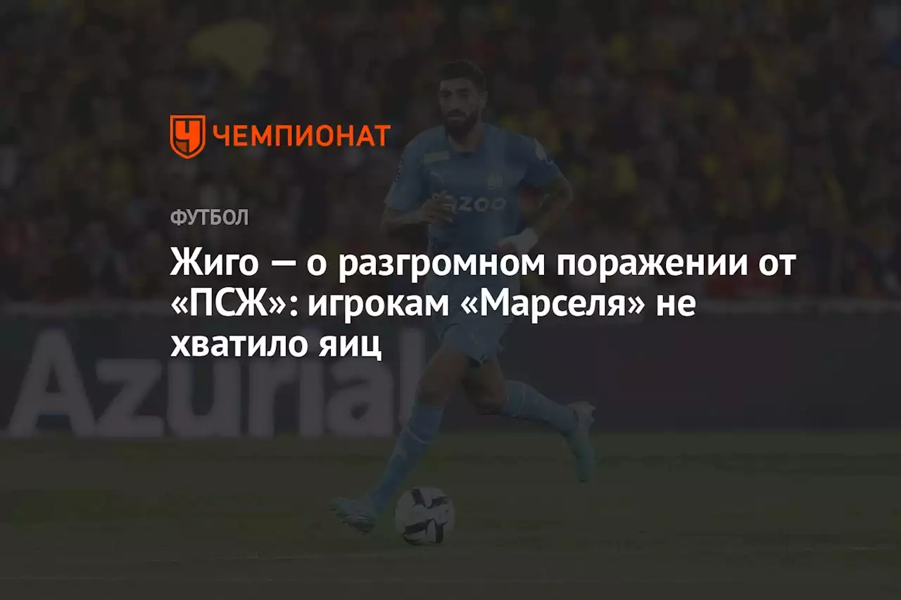 Жиго — о разгромном поражении от «ПСЖ»: игрокам «Марселя» не хватило яиц