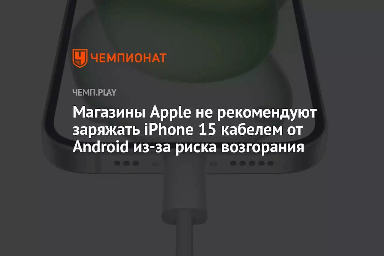 Магазины Apple не рекомендуют заряжать iPhone 15 кабелем от Android из-за риска возгорания