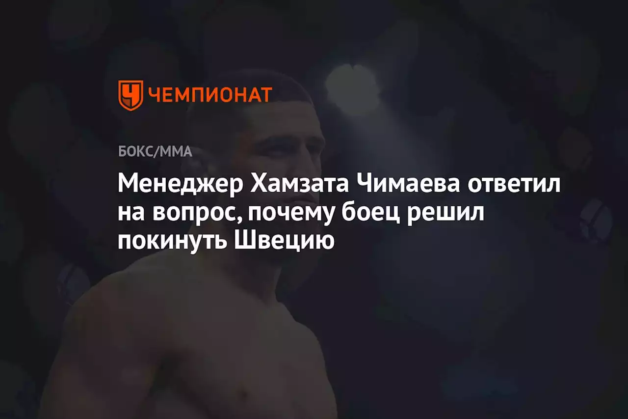 Менеджер Хамзата Чимаева ответил на вопрос, почему боец решил покинуть Швецию