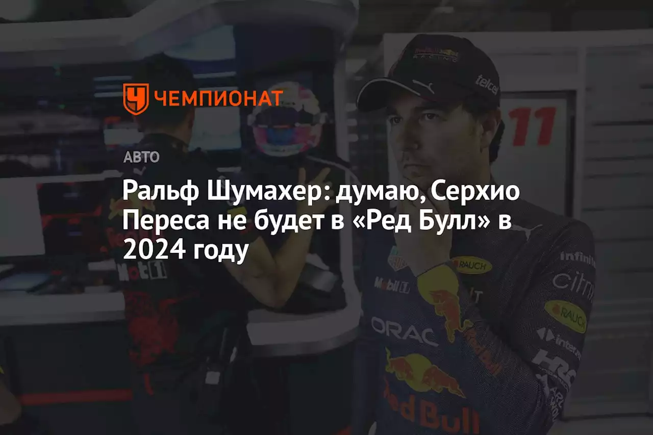 Ральф Шумахер: думаю, Серхио Переса не будет в «Ред Булл» в 2024 году