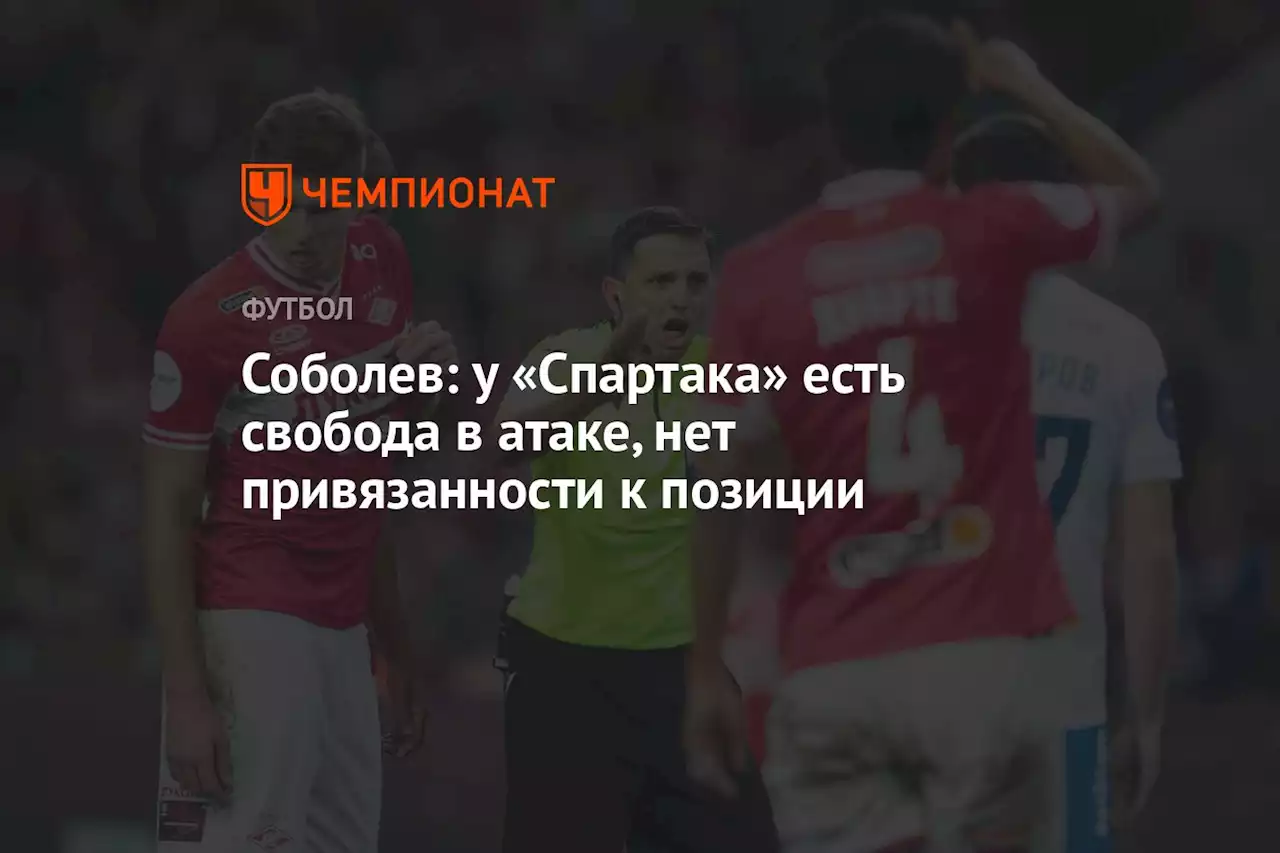 Соболев: у «Спартака» есть свобода в атаке, нет привязанности к позиции