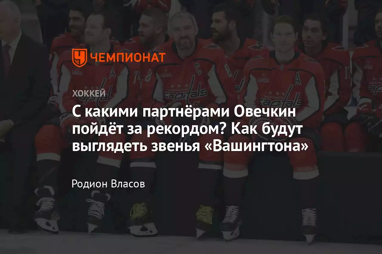 С какими партнёрами Овечкин пойдёт за рекордом? Как будут выглядеть звенья «Вашингтона»