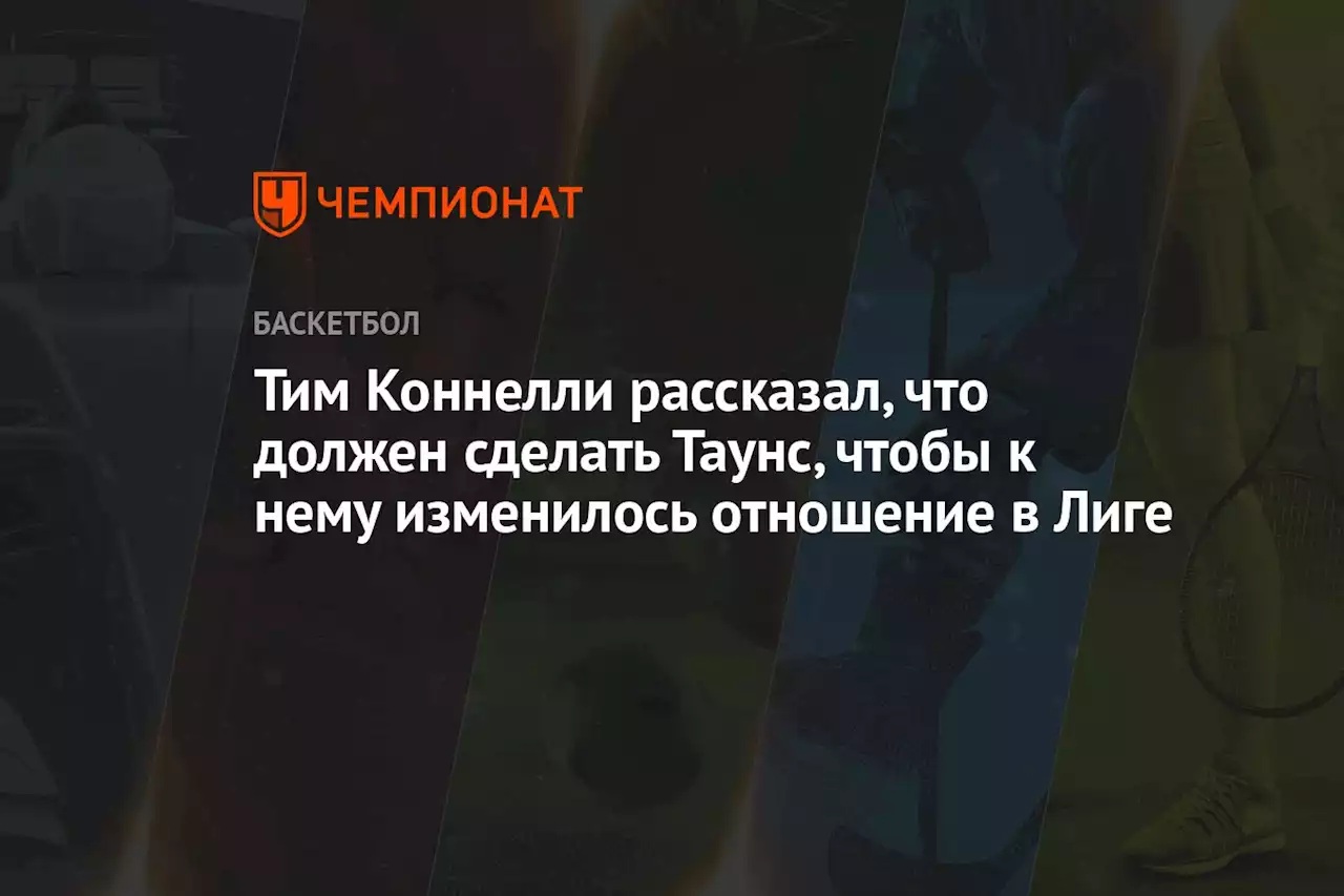 Тим Коннелли рассказал, что должен сделать Таунс, чтобы к нему изменилось отношение в Лиге