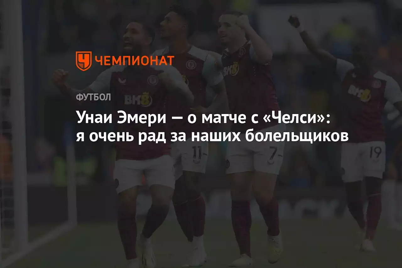 Унаи Эмери — о матче с «Челси»: очень рад за наших болельщиков