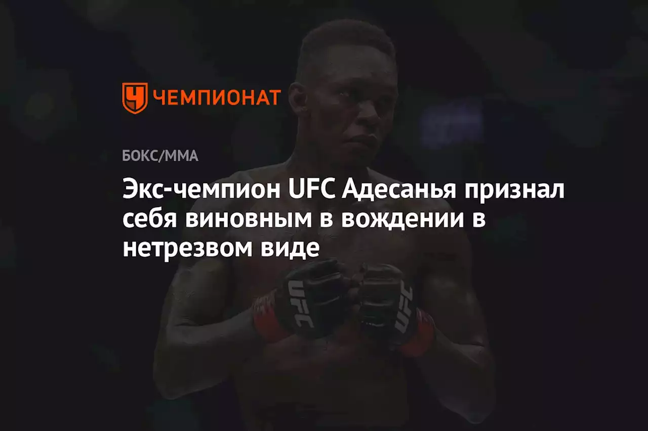 Экс-чемпион UFC Адесанья признал себя виновным в вождении в нетрезвом виде