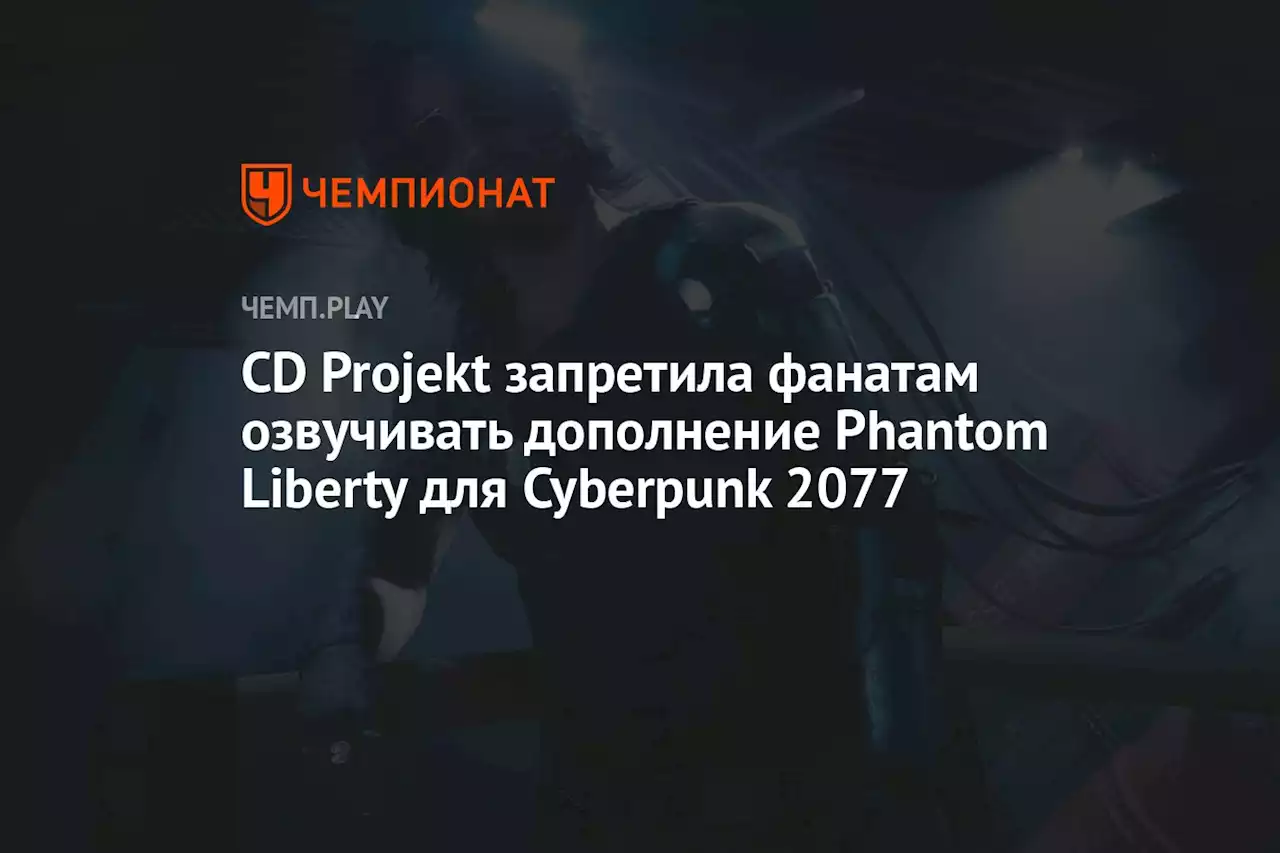 CD Projekt запретила фанатам озвучивать дополнение Phantom Liberty для Cyberpunk 2077