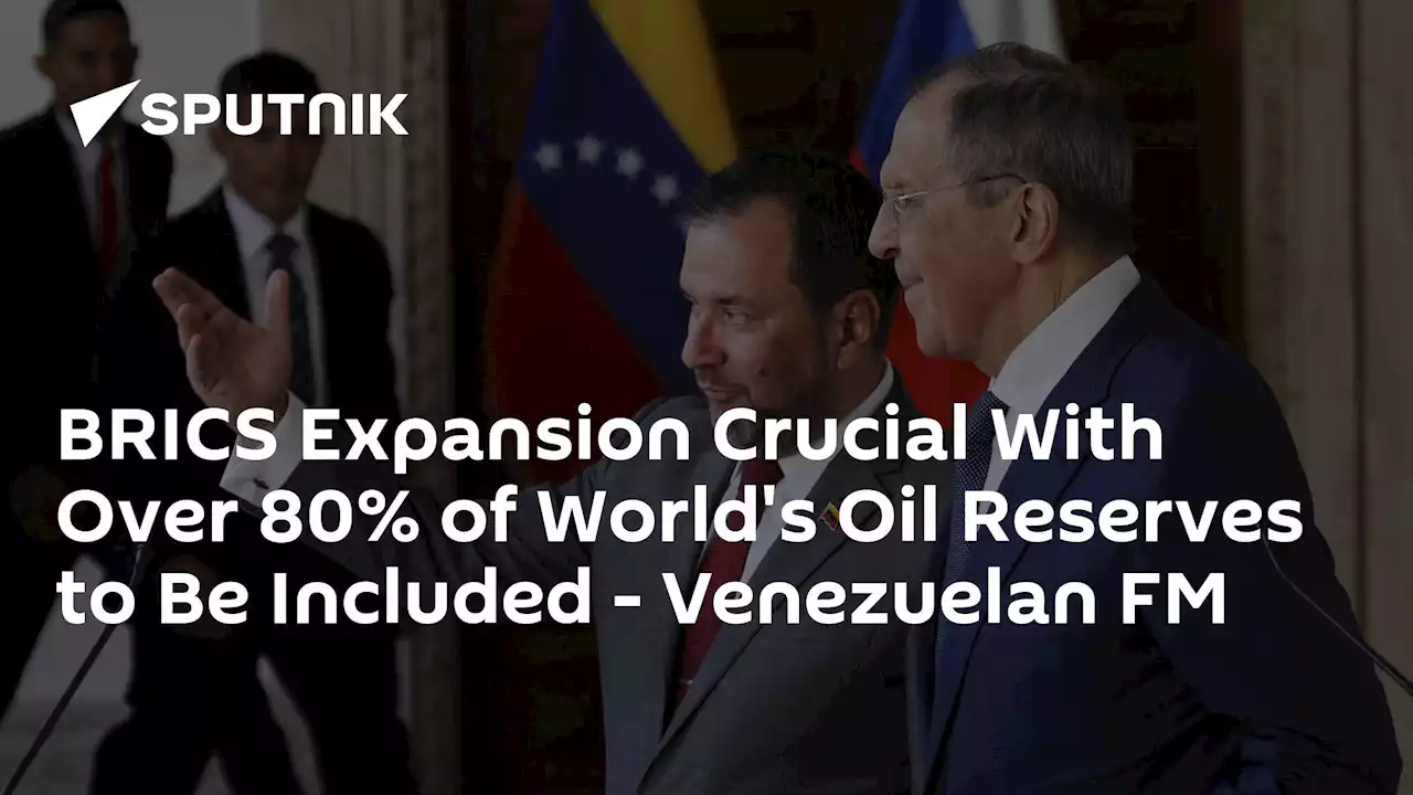 BRICS Expansion Crucial With Over 80% of World's Oil Reserves to Be Included - Venezuelan FM