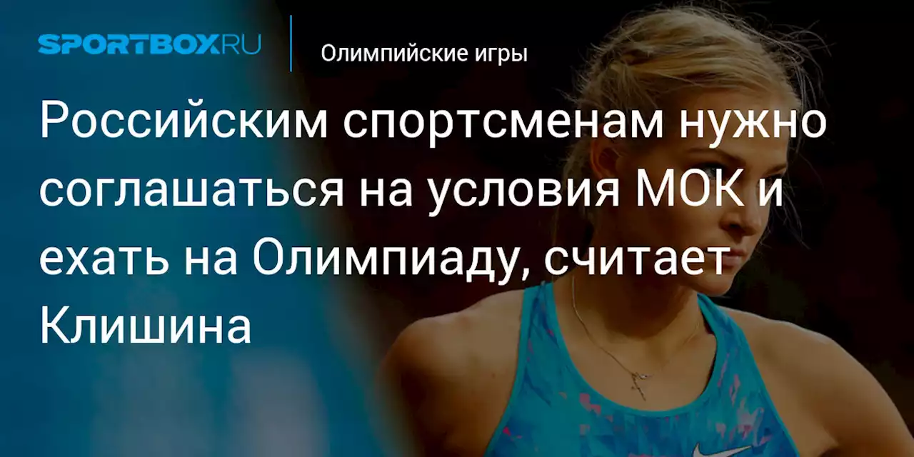 Российским спортсменам нужно соглашаться на условия МОК и ехать на Олимпиаду, считает Клишина