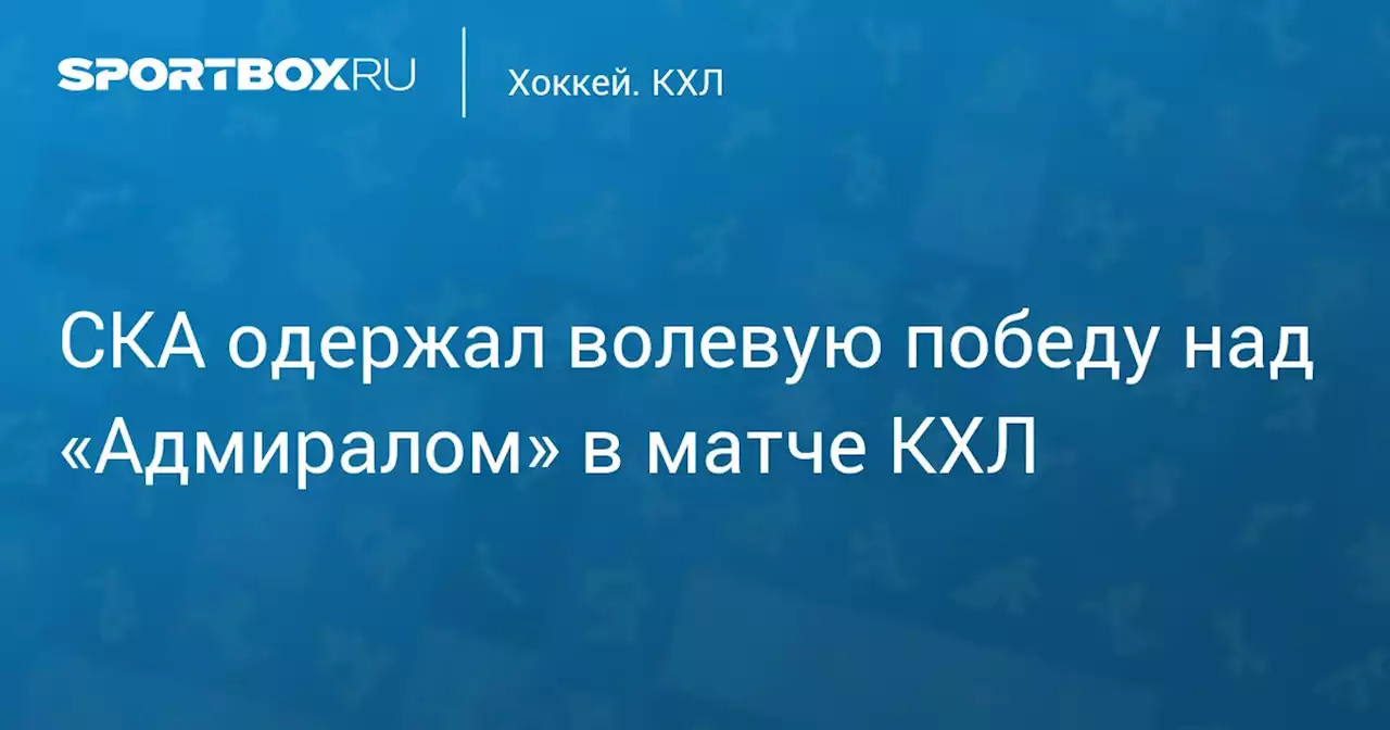 СКА одержал волевую победу над «Адмиралом» в матче КХЛ