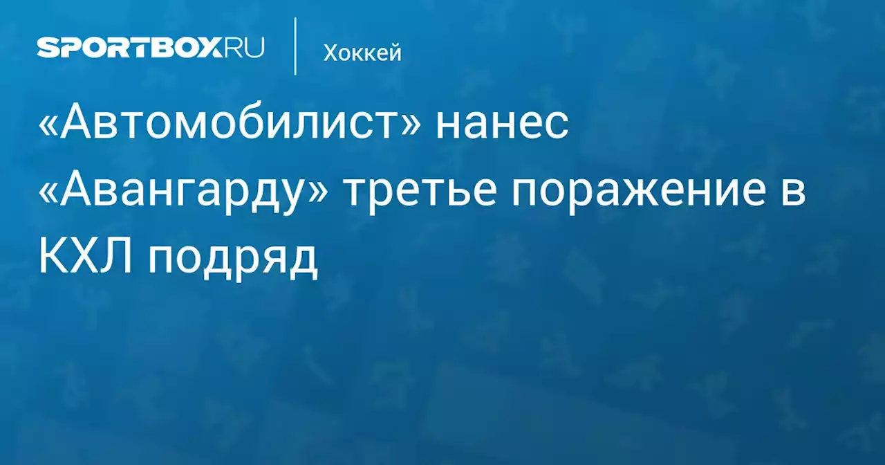 «Автомобилист» нанес «Авангарду» третье поражение в КХЛ подряд