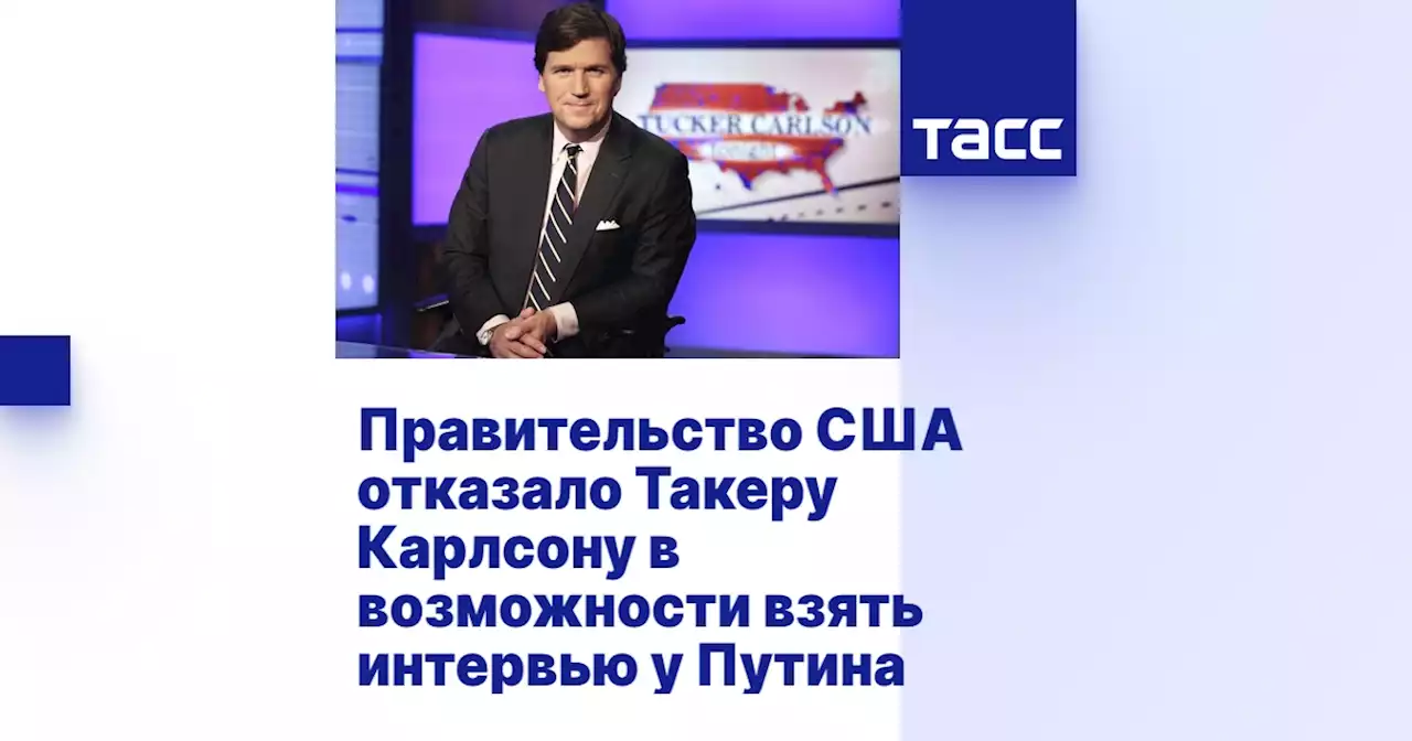 Правительство США отказало Такеру Карлсону в возможности взять интервью у Путина